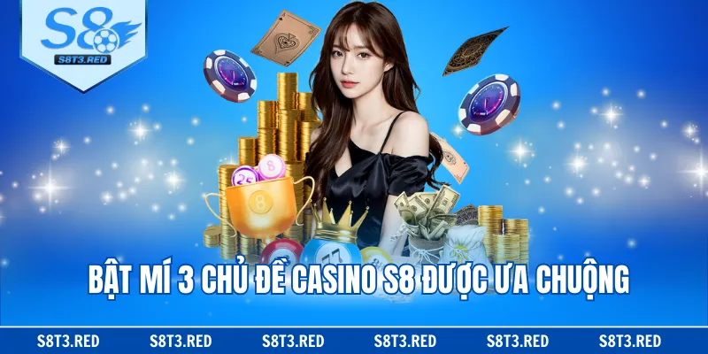 Bật mí 3 chủ đề casino S8 được ưa chuộng
