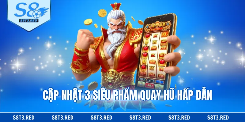 Cập nhật 3 siêu phẩm quay hũ hấp dẫn