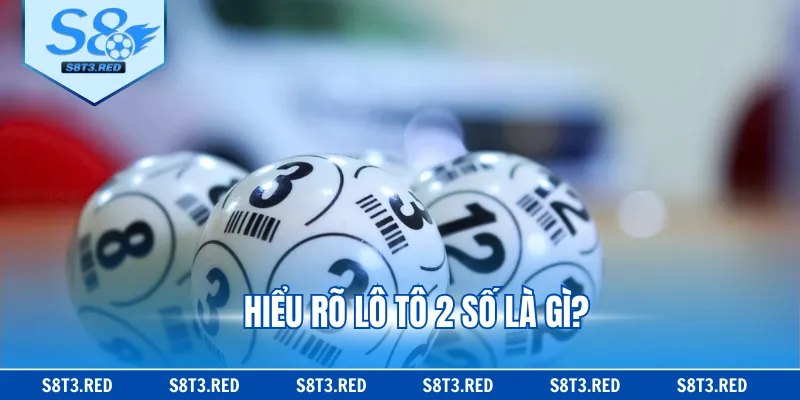Hiểu rõ lô tô 2 số là gì?