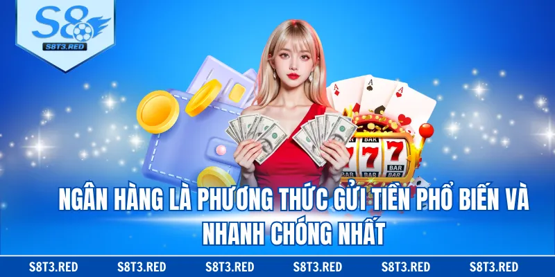 Ngân hàng là phương thức gửi tiền phổ biến và nhanh chóng nhất