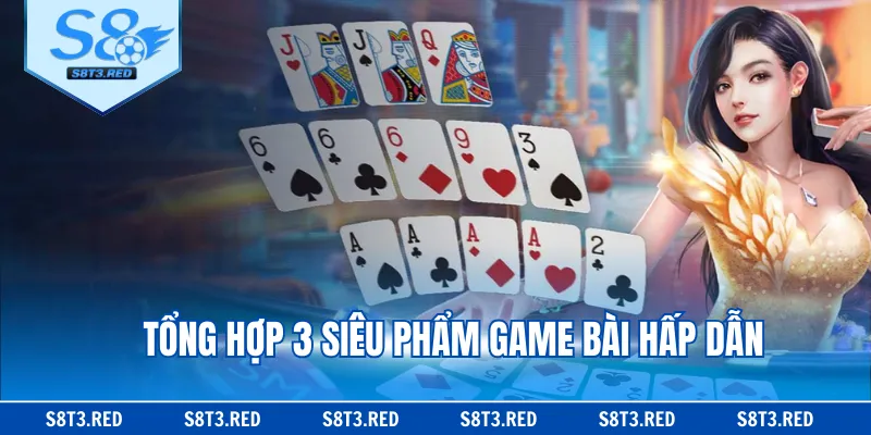 Tổng hợp 3 siêu phẩm game bài hấp dẫn
