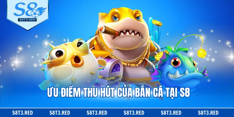 Ưu điểm thu hút của bắn cá tại S8