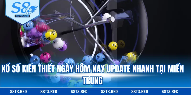 Xổ số Kiến Thiết ngày hôm nay update nhanh tại miền Trung